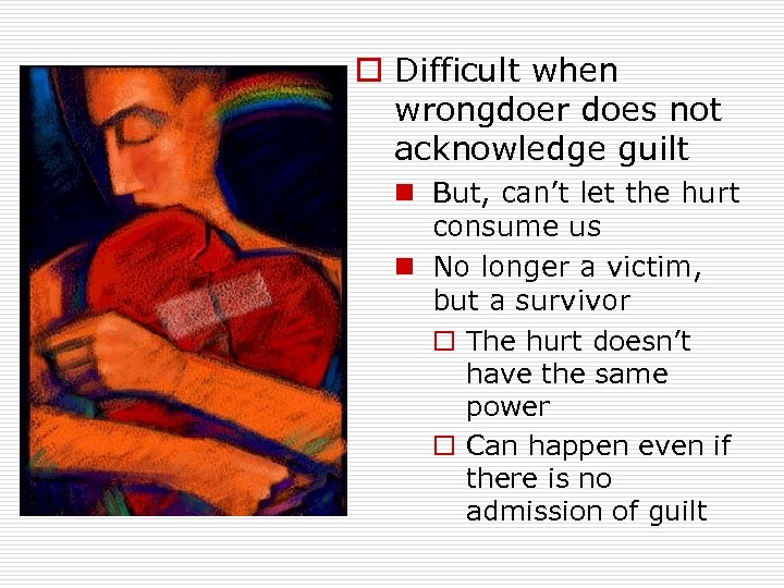 o Difficult when wrongdoer does not acknowledge guilt n But, can’t let the hurt