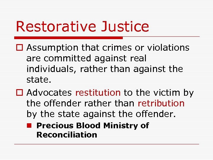 Restorative Justice o Assumption that crimes or violations are committed against real individuals, rather