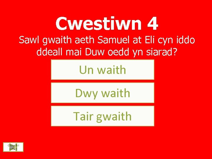 Cwestiwn 4 Sawl gwaith aeth Samuel at Eli cyn iddo ddeall mai Duw oedd