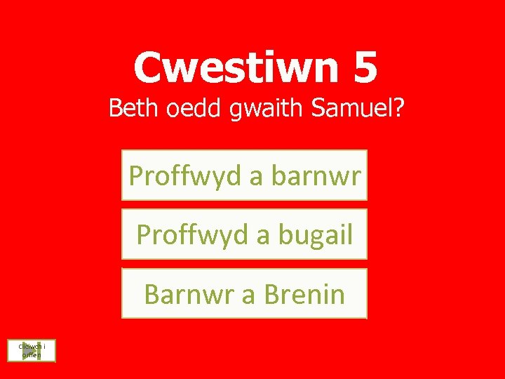 Cwestiwn 5 Beth oedd gwaith Samuel? Proffwyd a barnwr Proffwyd a bugail Barnwr a