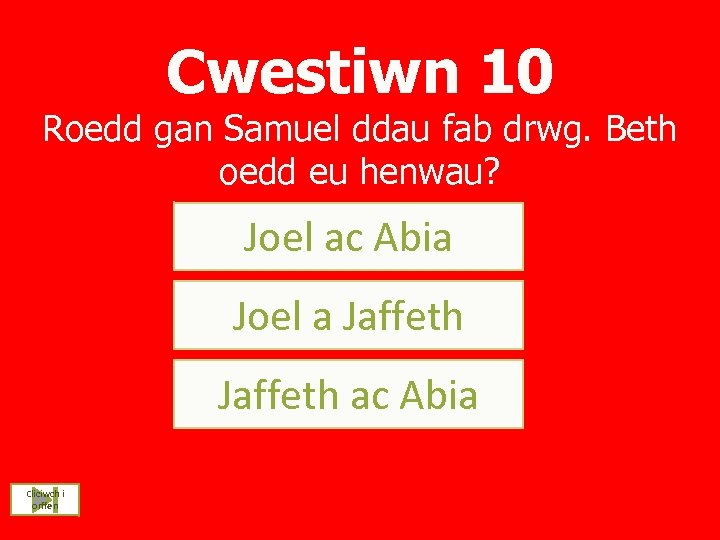 Cwestiwn 10 Roedd gan Samuel ddau fab drwg. Beth oedd eu henwau? Joel ac