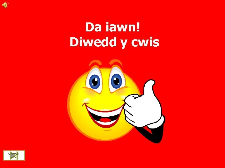 Da iawn! Diwedd y cwis Cliciwch i orffen 