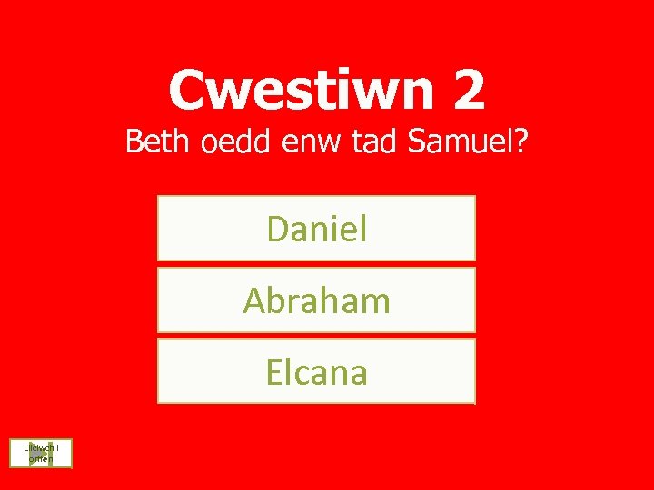 Cwestiwn 2 Beth oedd enw tad Samuel? Daniel Abraham Elcana Cliciwch i orffen 