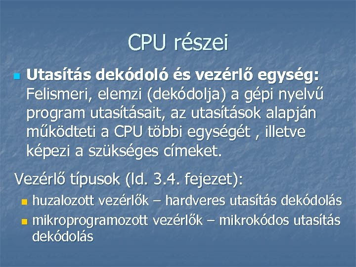 CPU részei n Utasítás dekódoló és vezérlő egység: Felismeri, elemzi (dekódolja) a gépi nyelvű