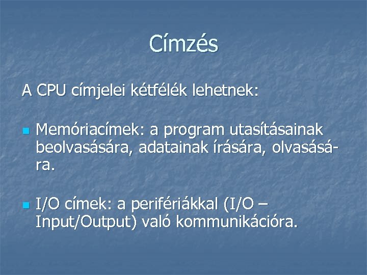 Címzés A CPU címjelei kétfélék lehetnek: n n Memóriacímek: a program utasításainak beolvasására, adatainak