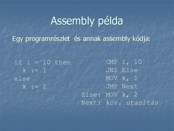 Assembly példa Egy programrészlet és annak assembly kódja: if i = 10 then k