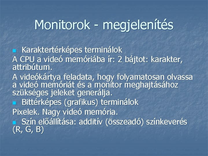 Monitorok - megjelenítés Karaktertérképes terminálok A CPU a videó memóriába ír: 2 bájtot: karakter,