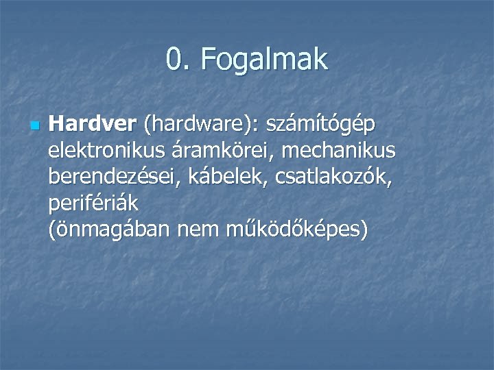 0. Fogalmak n Hardver (hardware): számítógép elektronikus áramkörei, mechanikus berendezései, kábelek, csatlakozók, perifériák (önmagában