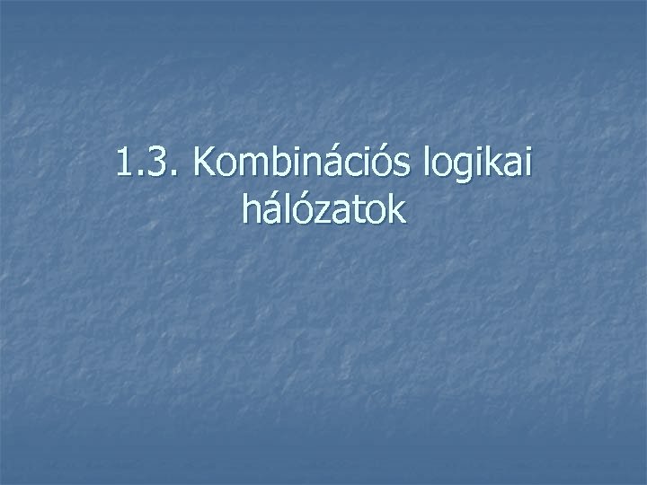 1. 3. Kombinációs logikai hálózatok 