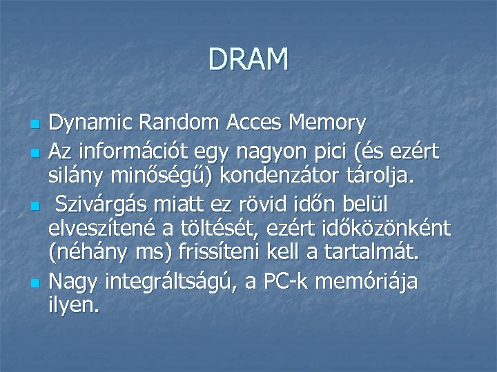 DRAM n n Dynamic Random Acces Memory Az információt egy nagyon pici (és ezért