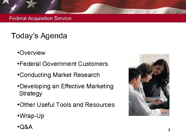 Federal Acquisition Service Today’s Agenda • Overview • Federal Government Customers • Conducting Market