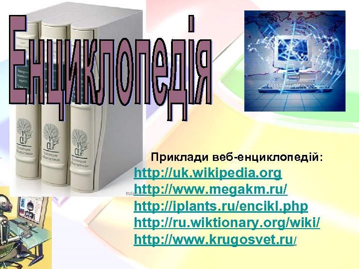Приклади веб-енциклопедій: http: //uk. wikipedia. org http: //www. megakm. ru/ http: //iplants. ru/encikl. php
