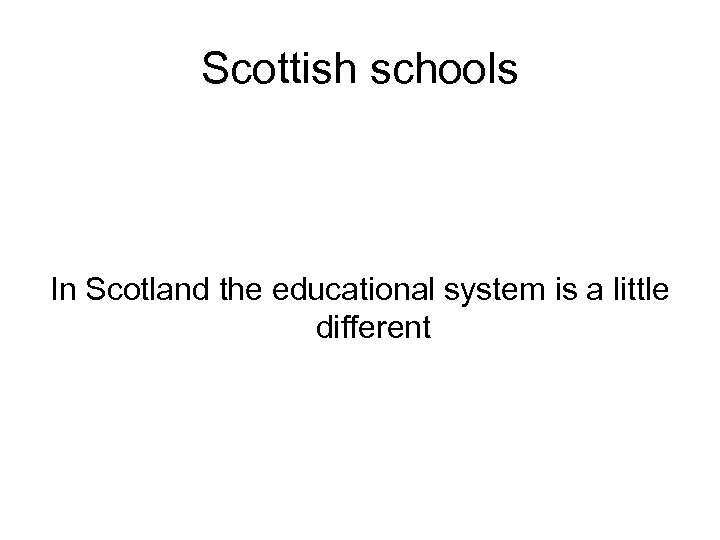 Scottish schools In Scotland the educational system is a little different 