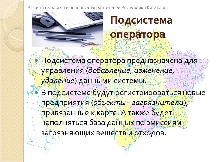 Регистр выбросов и переноса загрязнителей Республики Казахстан Подсистема оператора предназначена для управления (добавление, изменение,