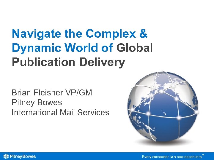 Navigate the Complex & Dynamic World of Global Publication Delivery Brian Fleisher VP/GM Pitney