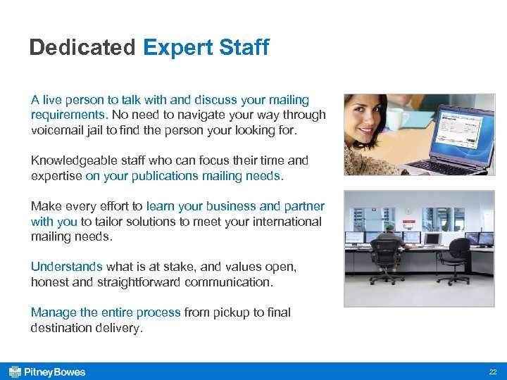 Dedicated Expert Staff A live person to talk with and discuss your mailing requirements.