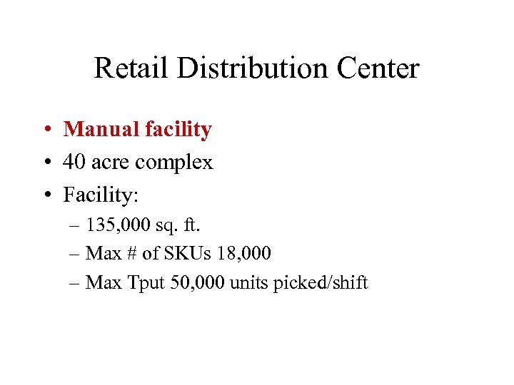 Retail Distribution Center • Manual facility • 40 acre complex • Facility: – 135,