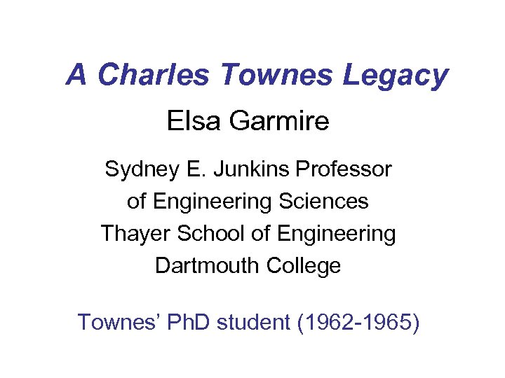A Charles Townes Legacy Elsa Garmire Sydney E. Junkins Professor of Engineering Sciences Thayer