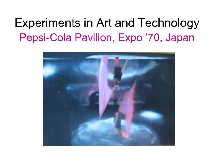 Experiments in Art and Technology Pepsi-Cola Pavilion, Expo ’ 70, Japan 
