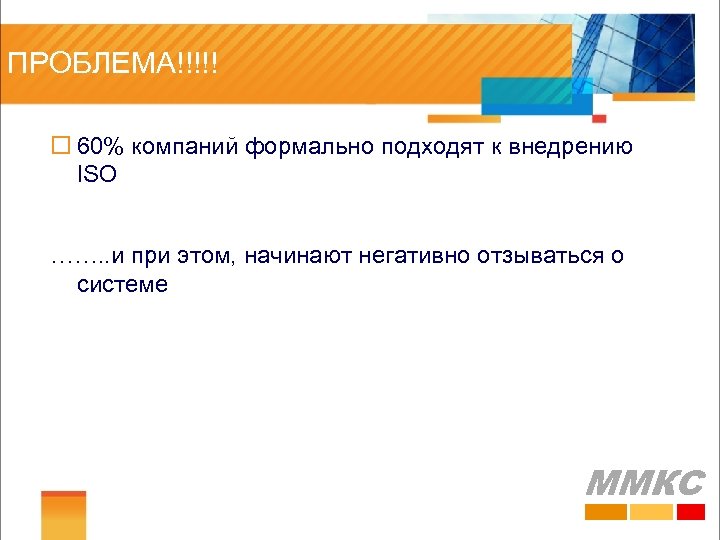 ПРОБЛЕМА!!!!! ¨ 60% компаний формально подходят к внедрению ISO ……. . и при этом,