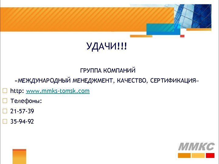 УДАЧИ!!! ГРУППА КОМПАНИЙ «МЕЖДУНАРОДНЫЙ МЕНЕДЖМЕНТ, КАЧЕСТВО, СЕРТИФИКАЦИЯ» ¨ http: www. mmks-tomsk. com ¨ Телефоны: