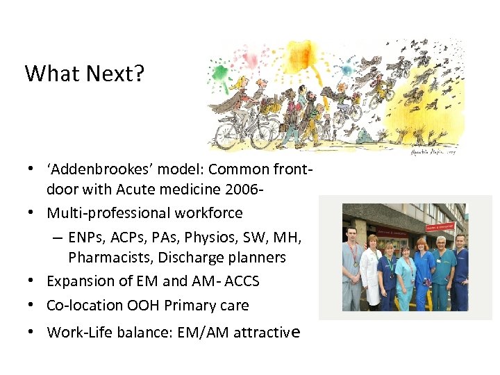 What Next? • ‘Addenbrookes’ model: Common frontdoor with Acute medicine 2006 • Multi-professional workforce