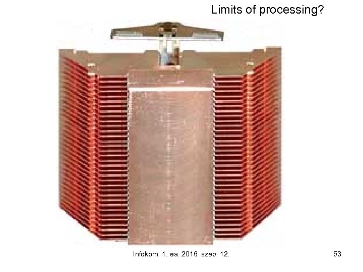 Limits of processing? Infokom. 1. ea. 2016. szep. 12. 53 