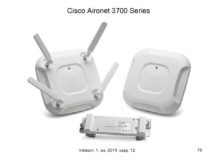 Cisco Aironet 3700 Series Infokom. 1. ea. 2016. szep. 12. 75 