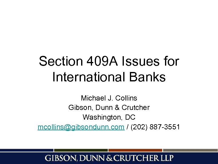 Section 409 A Issues for International Banks Michael J. Collins Gibson, Dunn & Crutcher