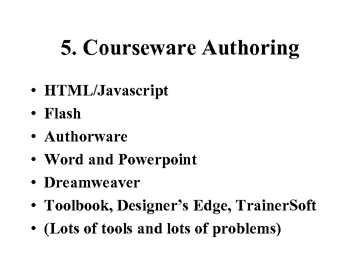 5. Courseware Authoring • • HTML/Javascript Flash Authorware Word and Powerpoint Dreamweaver Toolbook, Designer’s