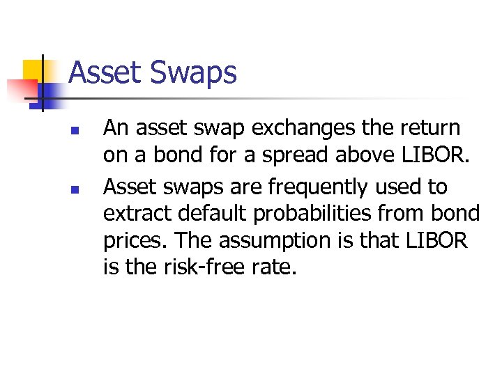 Asset Swaps n n An asset swap exchanges the return on a bond for