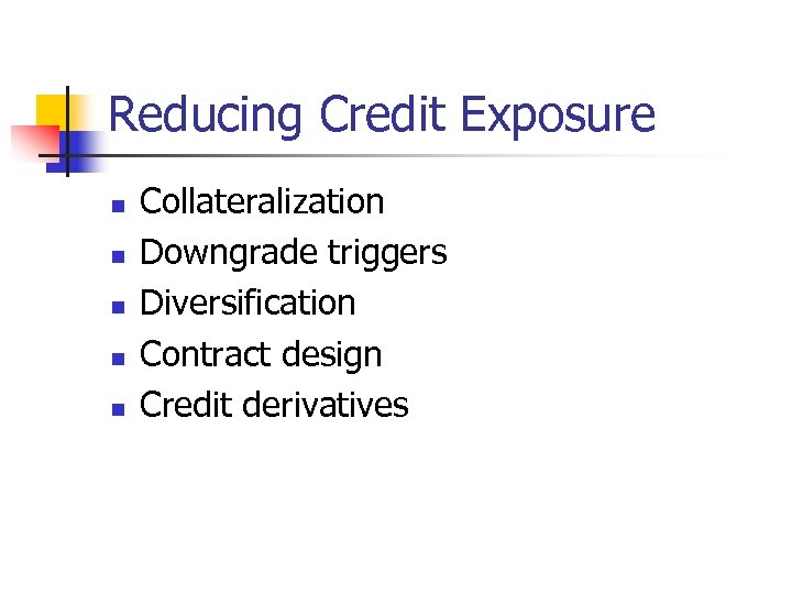 Reducing Credit Exposure n n n Collateralization Downgrade triggers Diversification Contract design Credit derivatives