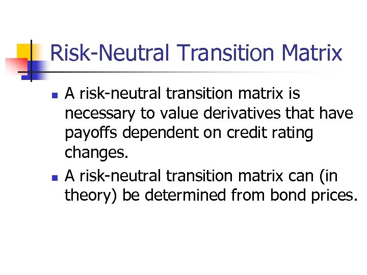 Risk-Neutral Transition Matrix n n A risk-neutral transition matrix is necessary to value derivatives