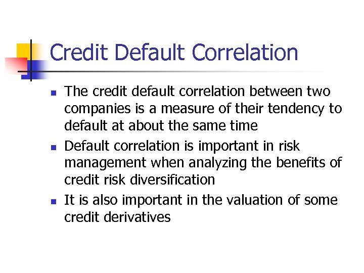 Credit Default Correlation n The credit default correlation between two companies is a measure