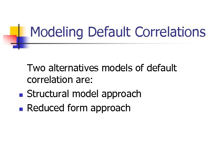 Modeling Default Correlations n n Two alternatives models of default correlation are: Structural model