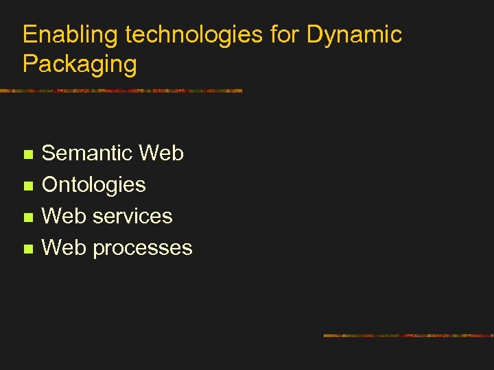 Enabling technologies for Dynamic Packaging n n Semantic Web Ontologies Web services Web processes