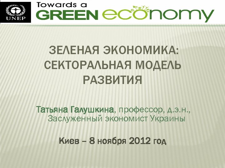 ЗЕЛЕНАЯ ЭКОНОМИКА: СЕКТОРАЛЬНАЯ МОДЕЛЬ РАЗВИТИЯ Татьяна Галушкина, профессор, д. э. н. , Заслуженный экономист