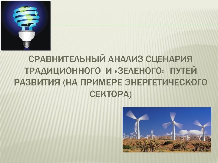 СРАВНИТЕЛЬНЫЙ АНАЛИЗ СЦЕНАРИЯ ТРАДИЦИОННОГО И «ЗЕЛЕНОГО» ПУТЕЙ РАЗВИТИЯ (НА ПРИМЕРЕ ЭНЕРГЕТИЧЕСКОГО СЕКТОРА) 