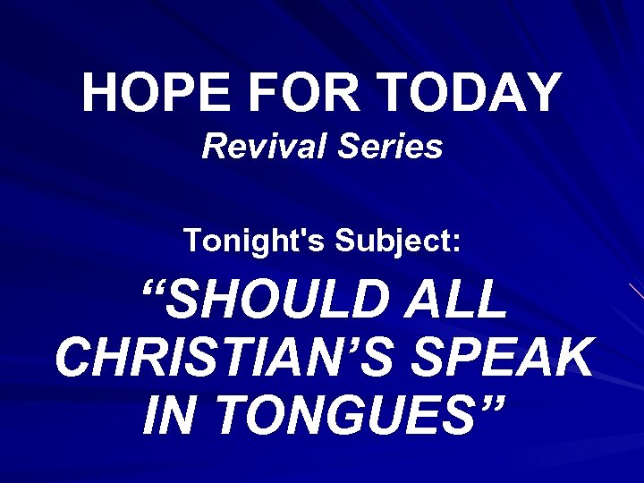 HOPE FOR TODAY Revival Series Tonight's Subject: “SHOULD ALL CHRISTIAN’S SPEAK IN TONGUES” 