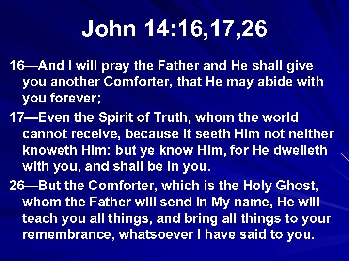 John 14: 16, 17, 26 16—And I will pray the Father and He shall