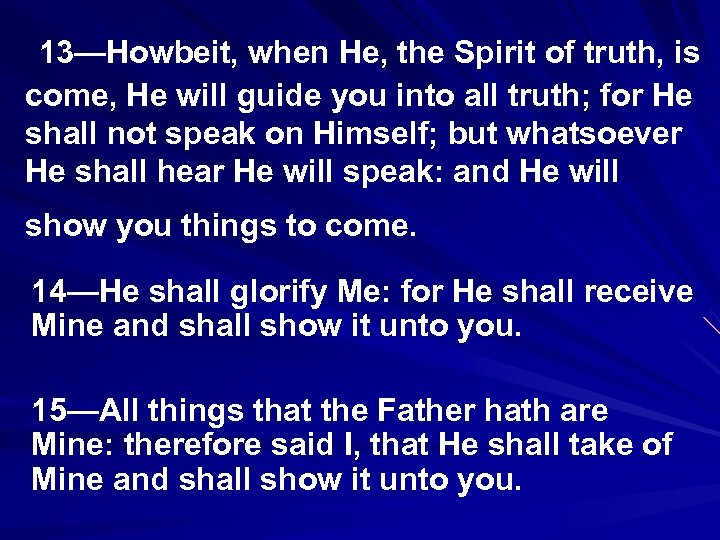 13—Howbeit, when He, the Spirit of truth, is come, He will guide you into