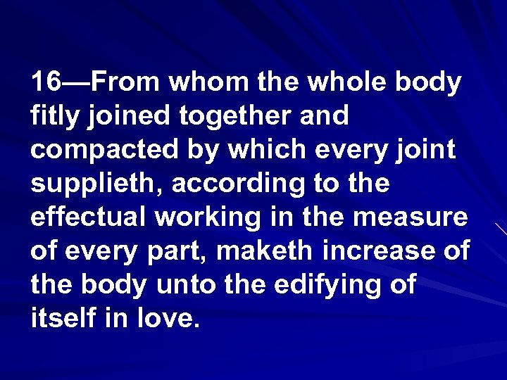 16—From whom the whole body fitly joined together and compacted by which every joint