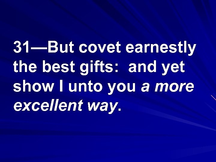 31—But covet earnestly the best gifts: and yet show I unto you a more