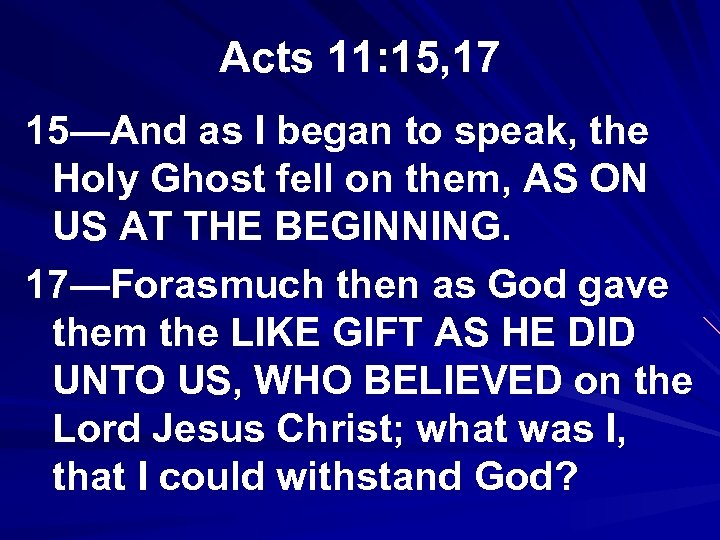 Acts 11: 15, 17 15—And as I began to speak, the Holy Ghost fell
