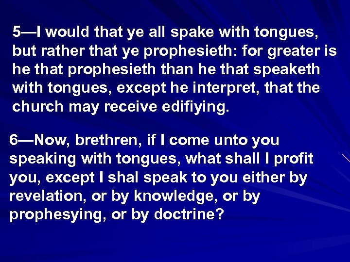 5—I would that ye all spake with tongues, but rather that ye prophesieth: for