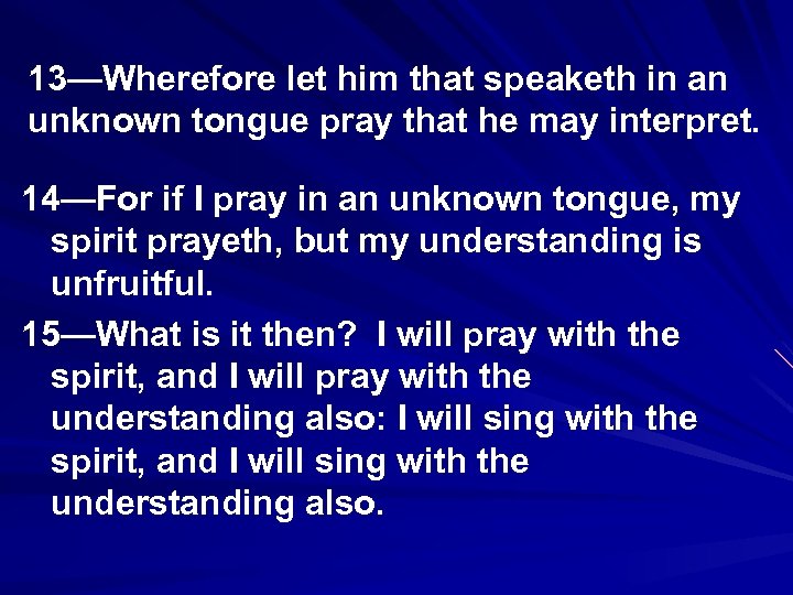 13—Wherefore let him that speaketh in an unknown tongue pray that he may interpret.