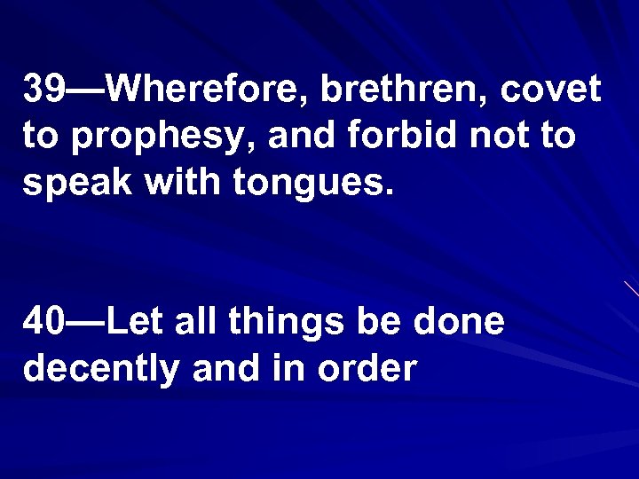 39—Wherefore, brethren, covet to prophesy, and forbid not to speak with tongues. 40—Let all
