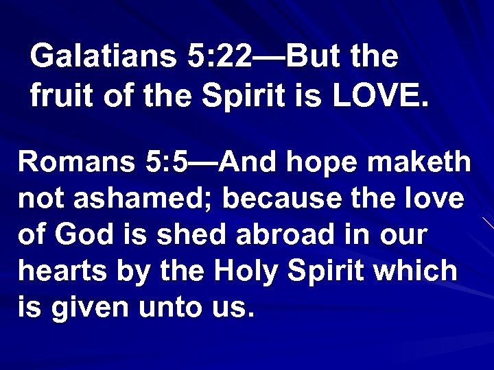 Galatians 5: 22—But the fruit of the Spirit is LOVE. Romans 5: 5—And hope