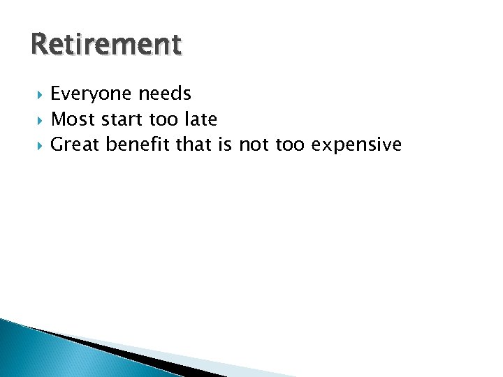 Retirement Everyone needs Most start too late Great benefit that is not too expensive