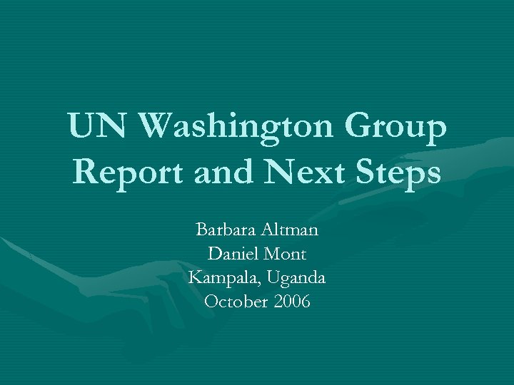 UN Washington Group Report and Next Steps Barbara Altman Daniel Mont Kampala, Uganda October